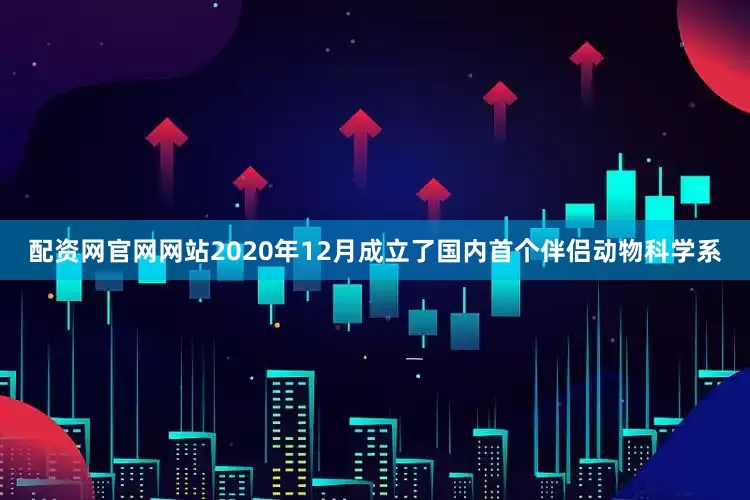 配资网官网网站2020年12月成立了国内首个伴侣动物科学系