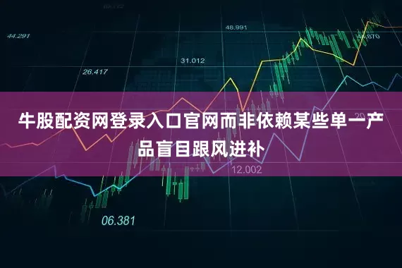 牛股配资网登录入口官网而非依赖某些单一产品盲目跟风进补
