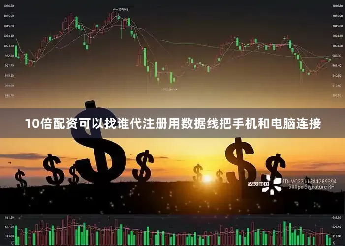 10倍配资可以找谁代注册用数据线把手机和电脑连接