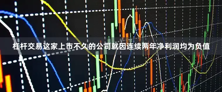 杠杆交易这家上市不久的公司就因连续两年净利润均为负值