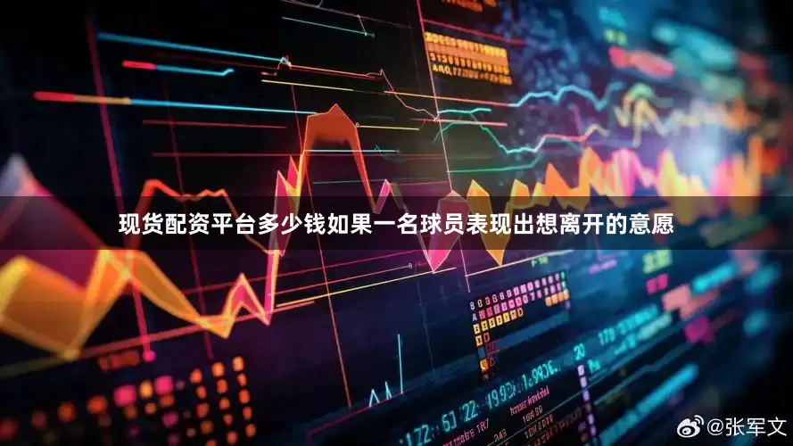 现货配资平台多少钱如果一名球员表现出想离开的意愿