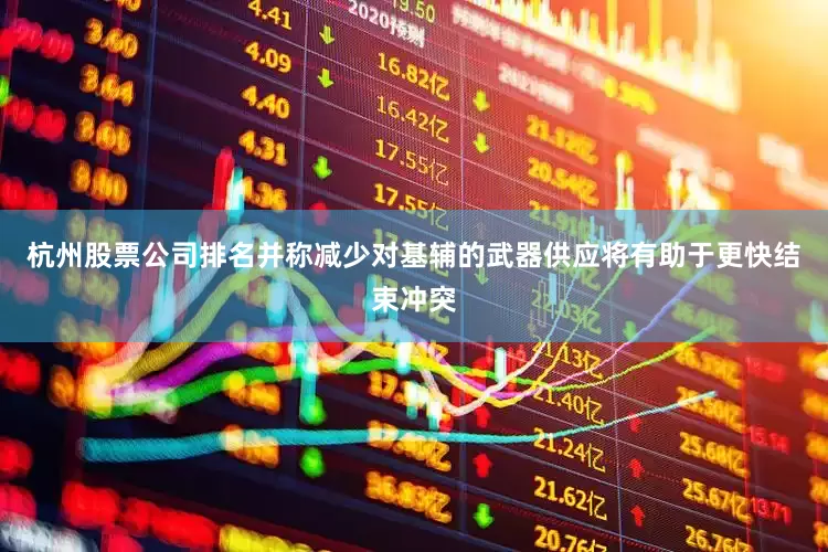 杭州股票公司排名并称减少对基辅的武器供应将有助于更快结束冲突