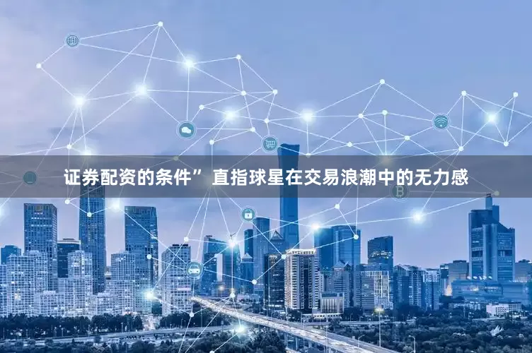 证券配资的条件” 直指球星在交易浪潮中的无力感