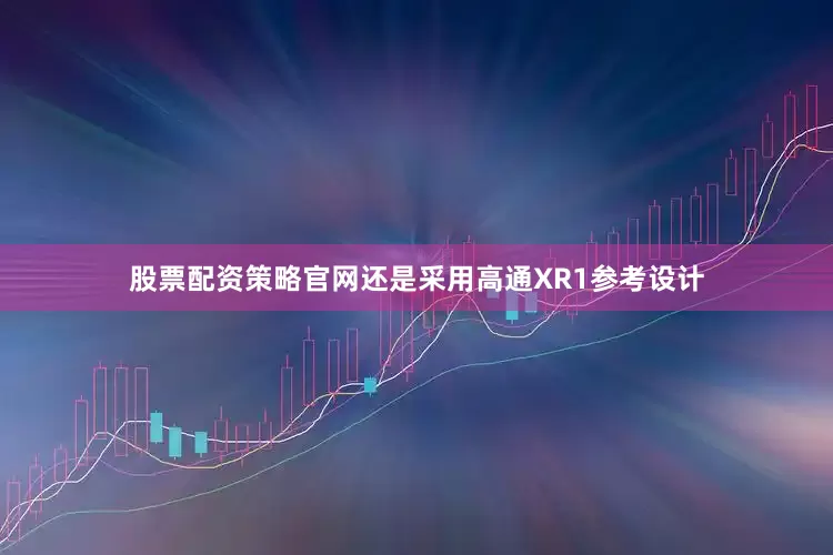股票配资策略官网还是采用高通XR1参考设计